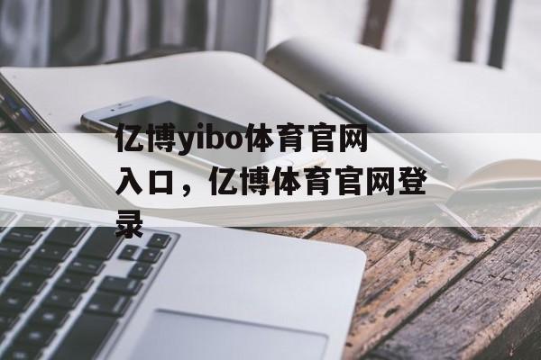 亿博yibo体育官网入口，亿博体育官网登录