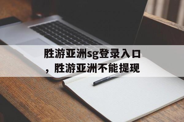 胜游亚洲sg登录入口，胜游亚洲不能提现